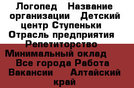 Логопед › Название организации ­ Детский центр Ступеньки › Отрасль предприятия ­ Репетиторство › Минимальный оклад ­ 1 - Все города Работа » Вакансии   . Алтайский край